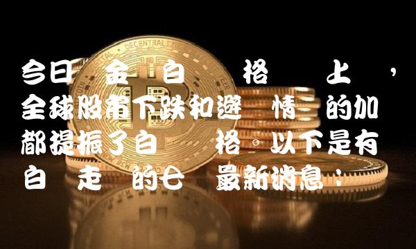 今日贵金属白银价格连续上涨，全球股市下跌和避险情绪的加剧都提振了白银价格。以下是有关白银走势的七个最新消息：