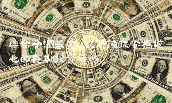 兴全合润基金：以价值投资为核心的长期投资策略