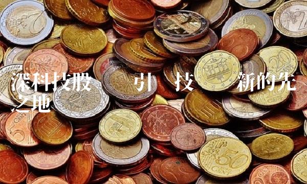 深科技股吧——引领技术创新的先锋之地