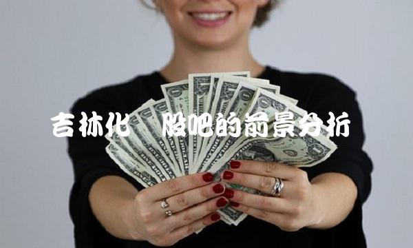 吉林化纤股吧的前景分析