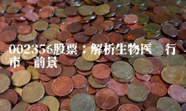 002356股票：解析生物医疗行业市场前景