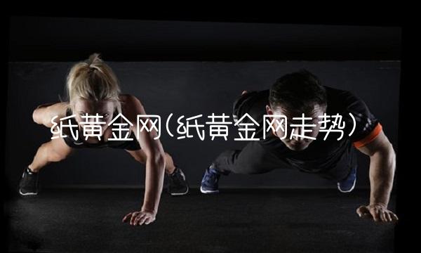 纸黄金网(纸黄金网走势)