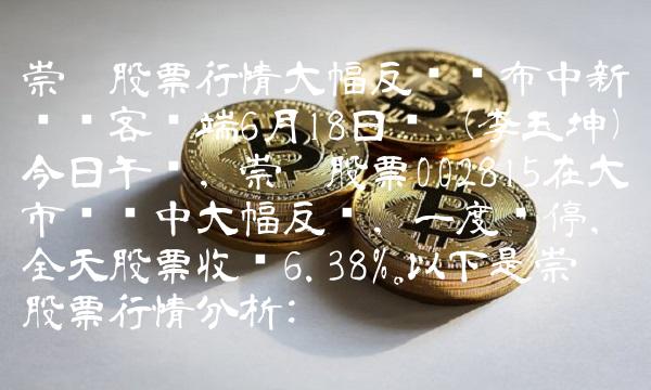 崇达股票行情大幅反弹发布中新经纬客户端6月18日电（李玉坤）今日午间，崇达股票002815在大市红盘中大幅反弹，一度涨停，全天股票收涨6.38%。以下是崇达股票行情分析