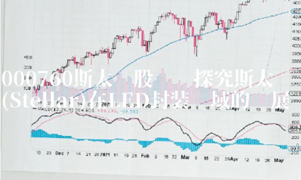 000760斯太尔股吧——探究斯太尔(Stellar)在LED封装领域的发展