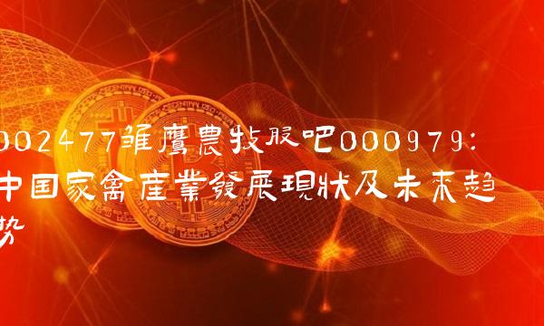 002477雏鹰农牧股吧000979：中国家禽产业发展现状及未来趋势