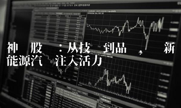 神开股份：从技术到品质，为新能源汽车注入活力