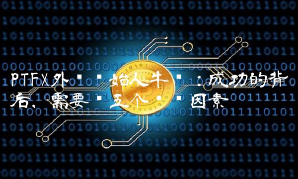 PTFX外汇创始人牛总：成功的背后，需要这五个关键因素