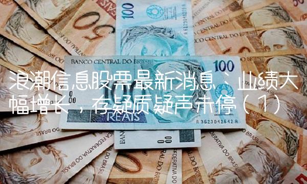 浪潮信息股票最新消息：业绩大幅增长，存疑质疑声未停（1）