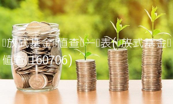 开放式基金净值查询一览表(开放式基金净值查询160706)