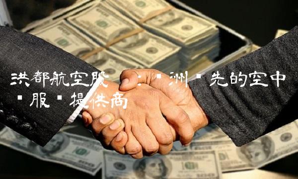 洪都航空股份：亚洲领先的空中运输服务提供商