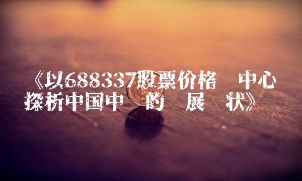 《以688337股票价格为中心词探析中国中铁的发展现状》