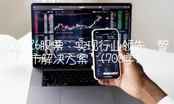 002826股票：实现行业领先智慧城市解决方案(700字)