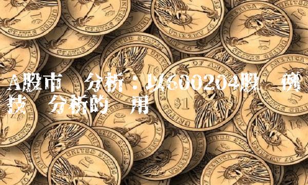 A股市场分析：以600204股为例谈技术分析的应用
