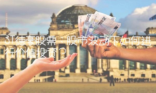ST德豪股票：股市波动下如何进行价值投资？