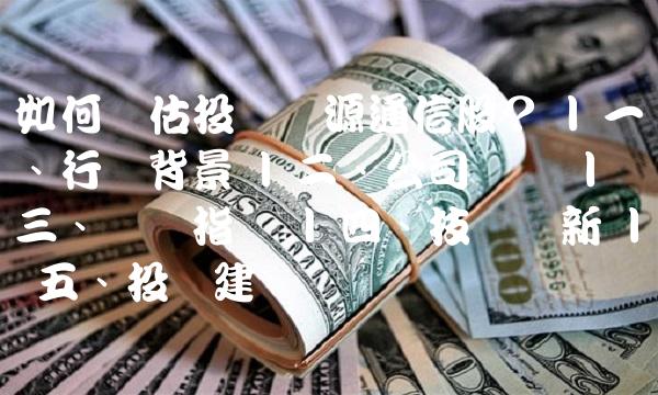 如何评估投资汇源通信股？ 一、行业背景 二、公司业绩 三、财务指标 四、技术创新 五、投资建议