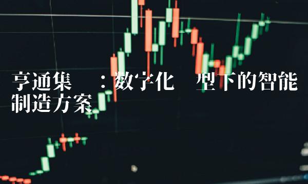亨通集团：数字化转型下的智能制造方案