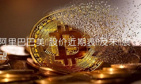 阿里巴巴美国股价近期表现及未来展望