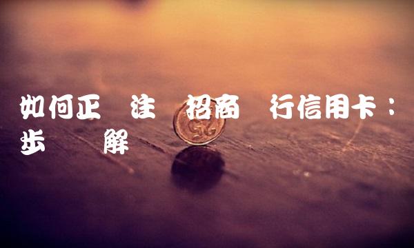 如何正确注销招商银行信用卡：步骤详解