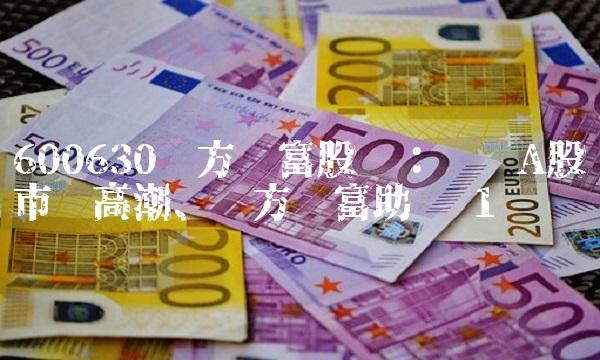 600630东方财富股吧：热议A股市场高潮、东方财富助阵 1