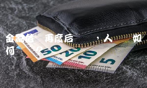 金融危机再度后来袭，人类该如何应对？
