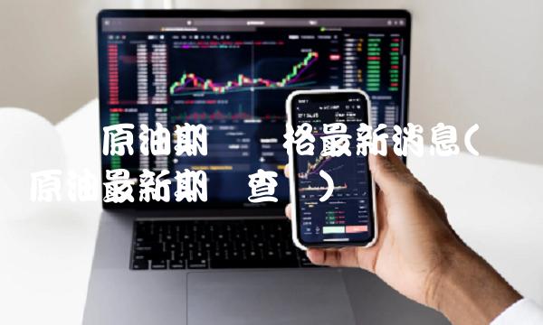 国际原油期货价格最新消息(国际原油最新期货查询)