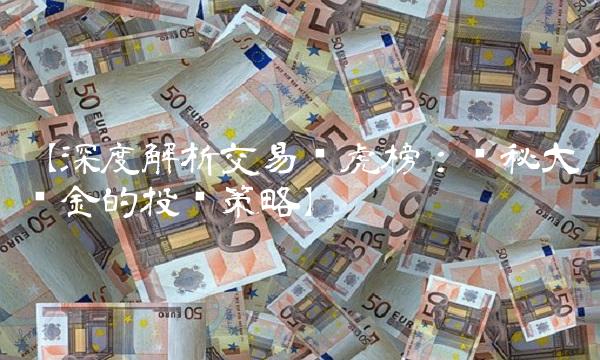 【深度解析交易龙虎榜：揭秘大资金的投资策略】