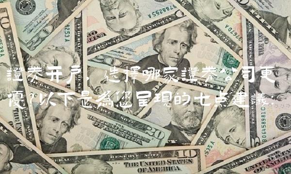 证券开户，选择哪家证券公司更优？以下是为您呈现的七点建议：