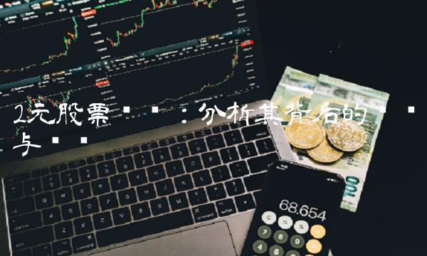 2元股票龙头：分析其背后的逻辑与风险