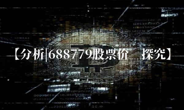 【分析688779股票价值探究】