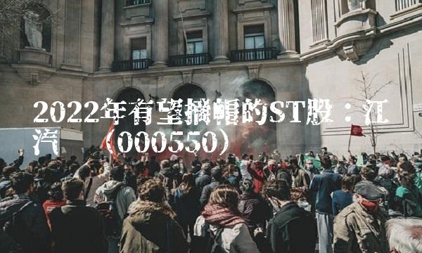2022年有望摘帽的ST股：江铃汽车（000550）