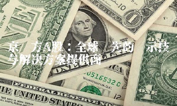京东方A股：全球领先的显示技术与解决方案提供商