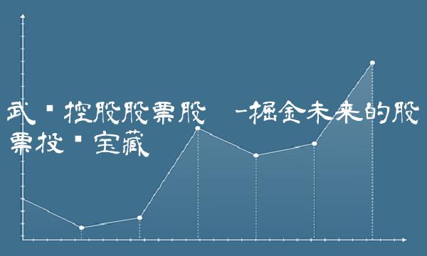 武汉控股股票股吧-掘金未来的股票投资宝藏