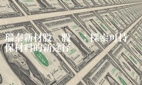瑞泰新材股份股吧：探索可持续环保材料的新途径