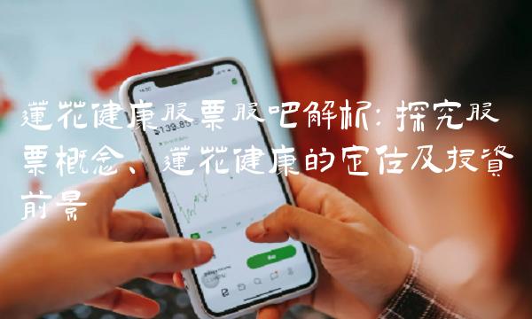 莲花健康股票股吧解析：探究股票概念、莲花健康的定位及投资前景