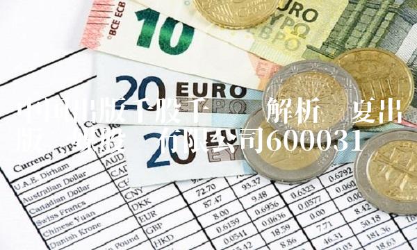 中国出版千股千评——解析华夏出版传媒股份有限公司600031