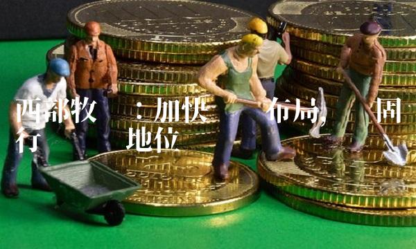 西部牧业：加快扩张布局，稳固行业龙头地位