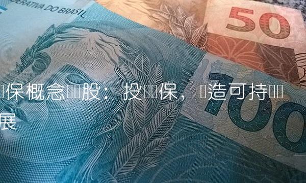 环保概念龙头股：投资环保，创造可持续发展