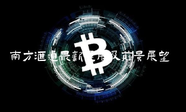 南方汇通最新进展及前景展望