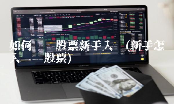 如何购买股票新手入门(新手怎么入门买股票)