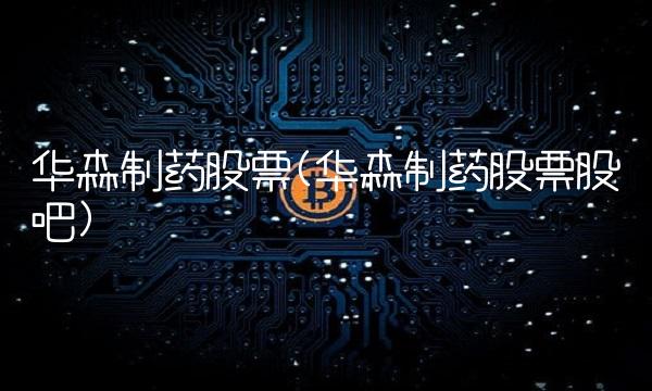 华森制药股票(华森制药股票股吧)