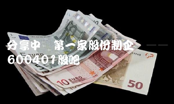分享中国第一家股份制企业——600401股吧