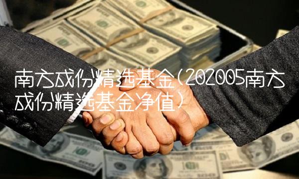 南方成份精选基金(202005南方成份精选基金净值)