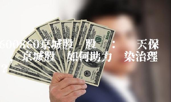 600860京城股份股吧： 蓝天保卫战，京城股份如何助力污染治理？