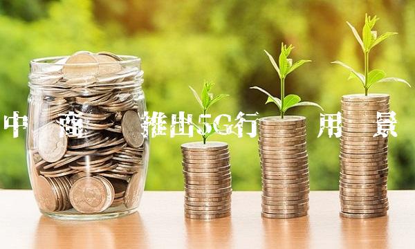 中兴商业拟推出5G行业应用场景