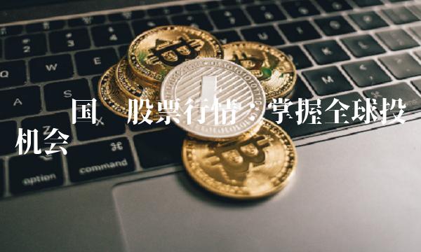 开创国际股票行情：掌握全球投资机会