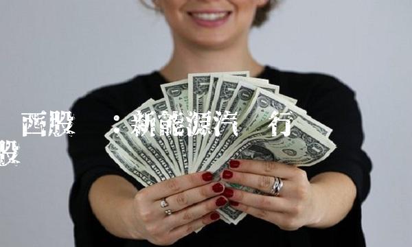 华西股份：新能源汽车行业龙头股