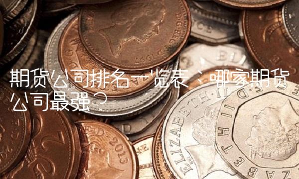 期货公司排名一览表：哪家期货公司最强？