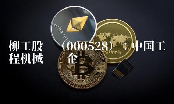 柳工股份（000528）：中国工程机械龙头企业