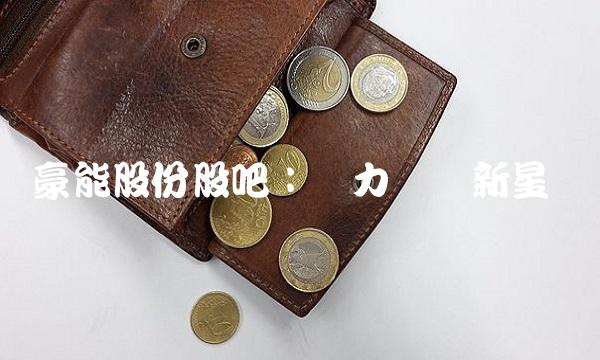 豪能股份股吧：电力设备新星