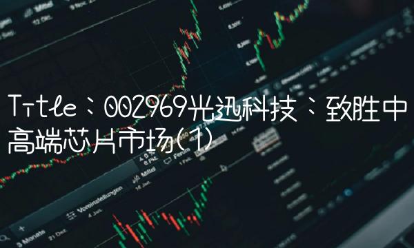 Title：002969光迅科技：致胜中高端芯片市场(1)